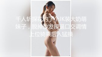 千人斩探花约了个JK装大奶萌妹子，脱掉沙发摸逼口交调情上位骑乘后入猛操