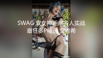 SWAG 双女神钜献多人实战最狂多P精选 艾希希