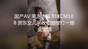 国产AV 果冻传媒 91KCM108 房东女儿来收租顺便打一炮 金宝娜