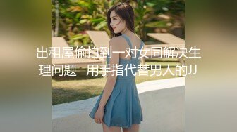 出租屋偷拍到一对女同解决生理问题⭐用手指代替男人的JJ