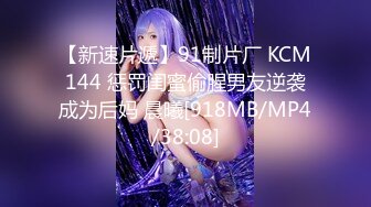 【新速片遞】91制片厂 KCM144 惩罚闺蜜偷腥男友逆袭成为后妈 晨曦[918MB/MP4/38:08]