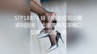 STP18874 妹子刚走应观众要求叫回来，近距离特写深喉口交摸逼调情一番