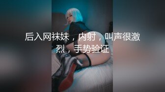 后入网袜妹，内射，叫声很激烈，手势验证