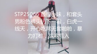 STP25066 颜值小妹，和套头男粉色裤头扒下一看，白虎一线天，开心吃屌无套啪啪，暴力打桩，战炮后入