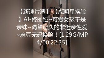 【新速片遞】 【AI明星换脸】AI-佟丽娅~可爱女孩不是亲妹~渴望已久的非近亲性爱~麻豆无码换脸！[1.29G/MP4/00:22:35]