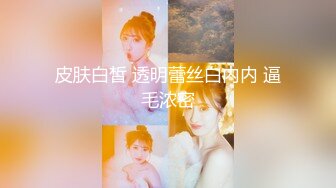 皮肤白皙 透明蕾丝白内内 逼毛浓密