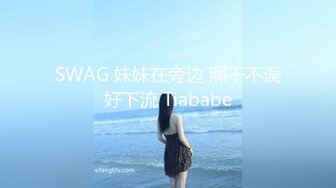 SWAG 妹妹在旁边 照干不误好下流 Tiababe