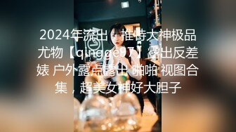 2024年流出，推特大神极品尤物【qingge97】露出反差婊 户外露点露出 啪啪 视图合集，超美女神好大胆子