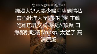 饑渴大奶人妻少婦酒店偷情私會強壯洋大屌啪啪打炮 主動吃雞巴乳交騎乘後入頂操 口爆顏射吃精&nbsp; 太猛了 高清原版