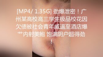 [MP4/ 1.35G] 劲爆泄密！广州某高校高三学生极品校花因欠债被社会青年威逼至酒店爆艹内射美鲍 饱满阴户超得劲！