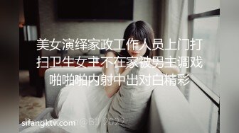 美女演绎家政工作人员上门打扫卫生女主不在家被男主调戏啪啪啪内射中出对白精彩