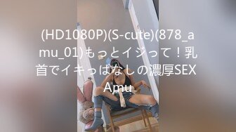 (HD1080P)(S-cute)(878_amu_01)もっとイジって！乳首でイキっぱなしの濃厚SEX Amu