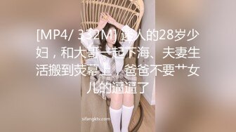 [MP4/ 332M] 迷人的28岁少妇，和大哥一起下海、夫妻生活搬到荧幕上，爸爸不要艹女儿的逼逼了