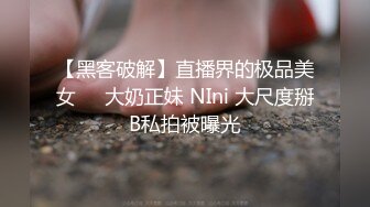 【黑客破解】直播界的极品美女❤️大奶正妹 NIni 大尺度掰B私拍被曝光