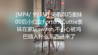 [MP4/ 993M] 呆萌乖巧表妹00后小仙女FortuneCuttie表妹在家玩switch,不小心被鸡巴插入什么东西进来了