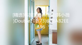 [精选]韩国主播韩宝贝(韩小薇)Double101(73)编号AB2EEA96