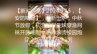 【新片速遞】2024.9.15，【安防精品】，最新出炉，中秋节放假，初恋脸学生妹穿渔网袜开房啪啪，热辣滚烫校园炮[2.23G/MP4/39:19]