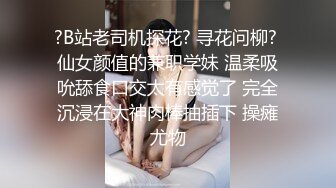 ?B站老司机探花? 寻花问柳? 仙女颜值的兼职学妹 温柔吸吮舔食口交太有感觉了 完全沉浸在大神肉棒抽插下 操瘫尤物