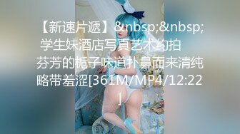 【新速片遞】&nbsp;&nbsp;学生妹酒店写真艺术约拍☀️芬芳的栀子味道扑鼻而来清纯略带羞涩[361M/MP4/12:22]