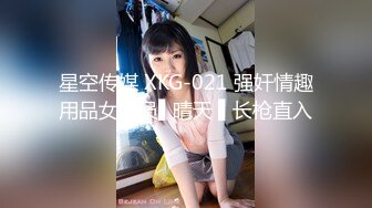 星空传媒 XKG-021 强奸情趣用品女店员▌晴天 ▌长枪直入