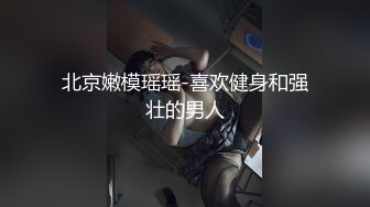 北京嫩模瑶瑶-喜欢健身和强壮的男人