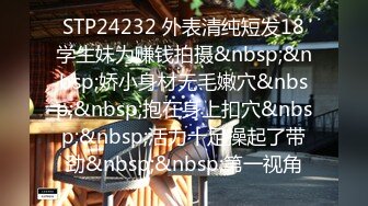 STP24232 外表清纯短发18学生妹为赚钱拍摄&nbsp;&nbsp;娇小身材无毛嫩穴&nbsp;&nbsp;抱在身上扣穴&nbsp;&nbsp;活力十足操起了带劲&nbsp;&nbsp;第一视角