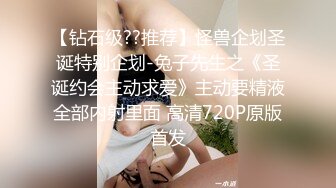 【钻石级??推荐】怪兽企划圣诞特别企划-兔子先生之《圣诞约会主动求爱》主动要精液全部内射里面 高清720P原版首发