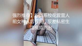 强烈推荐】新闻系校花萱萱人前女神人后母狗，反差私密生活视频流出