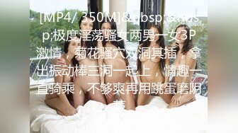 [MP4/ 350M]&nbsp;&nbsp;极度淫荡骚女两男一女3P激情，菊花骚穴双洞其插，拿出振动棒三洞一起上，情趣一直骑乘，不够爽再用跳蛋磨阴蒂