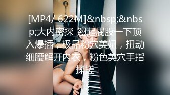 [MP4/ 622M]&nbsp;&nbsp;大内密探_翘起屁股一下顶入爆插，极品粉穴美妞，扭动细腰解开内衣，粉色美穴手指揉搓