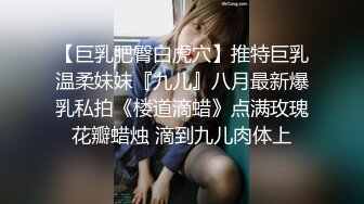 【巨乳肥臀白虎穴】推特巨乳温柔妹妹『九儿』八月最新爆乳私拍《楼道滴蜡》点满玫瑰花瓣蜡烛 滴到九儿肉体上