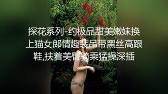 探花系列-约极品甜美嫩妹换上猫女郎情趣装吊带黑丝高跟鞋,扶着美臀骑乘猛操深插