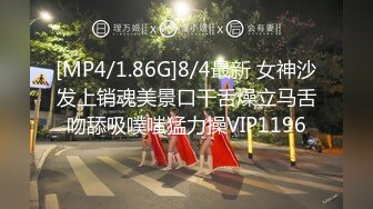 [MP4/1.86G]8/4最新 女神沙发上销魂美景口干舌燥立马舌吻舔吸噗嗤猛力操VIP1196