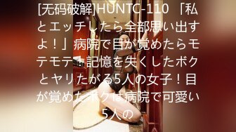 [无码破解]HUNTC-110 「私とエッチしたら全部思い出すよ！」病院で目が覚めたらモテモテ！記憶を失くしたボクとヤリたがる5人の女子！目が覚めたボクは病院で可愛い5人の