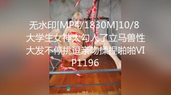 无水印[MP4/1830M]10/8 大学生女神太勾人了立马兽性大发不停挑逗亲吻揉捏啪啪VIP1196