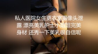 私人医院女生更衣室摄像头泄露 漂亮美乳护士小姐姐完美身材 还秀一下美乳很自信呢