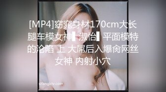 [MP4]窈窕身材170cm大长腿车模女神▌淑怡▌平面模特的沦陷 上 大屌后入爆肏网丝女神 内射小穴