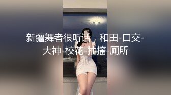 新疆舞者很听话，和田-口交-大神-校花-抽搐-厕所