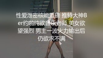 性爱泄密核能重磅 推特大神Ber约啪纯欲音乐老师 美女欲望强烈 男主一波火力输出后仍欲求不满