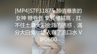 [MP4]STP31875 顏值爆表的女神 糖卷卷 氣質極其高，扛不住土豪大哥金錢的誘惑，滿分大白兔，讓人看了流口水 VIP0600