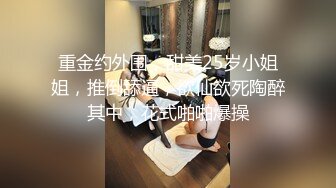 重金约外围，甜美25岁小姐姐，推倒舔逼，欲仙欲死陶醉其中，花式啪啪爆操