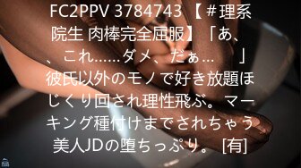 FC2PPV 3784743 【＃理系院生 肉棒完全屈服】「あ、、これ……ダメ、だぁ…♡♡」彼氏以外のモノで好き放題ほじくり回され理性飛ぶ。マーキング種付けまでされちゃう美人JDの堕ちっぷり。 [有]