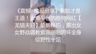 《震撼✿精品分享》露脸才是王道！火爆平台的推特网红【龙猫夫妇】最新私拍，露出女女野战调教紫薇啪啪阴环全身纹野性十足