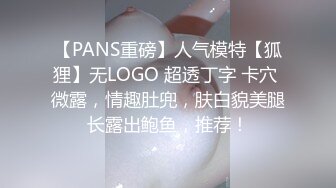 【PANS重磅】人气模特【狐狸】无LOGO 超透丁字 卡穴 微露，情趣肚兜，肤白貌美腿长露出鲍鱼，推荐！