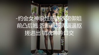 -约会女神级性感连衣裙御姐 前凸后翘 近距离玩弄逼逼抠搓进出 销魂呻吟口交