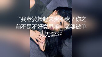 “我老婆操起来爽不爽？你之前不是不好意思嘛”老婆被单男无套3P