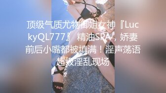 顶级气质尤物御姐女神『LuckyQL777』 精油SPA，娇妻前后小嘴都被填满！淫声荡语超级淫乱现场