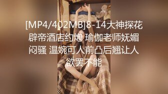 [MP4/402MB]8-14大神探花辟帝酒店约炮 瑜伽老师妩媚闷骚 温婉可人前凸后翘让人欲罢不能