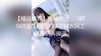 【精品推荐】推特流出❤️JBTS69淫荡骚巨乳婊子被农民工揉捏玩弄操逼