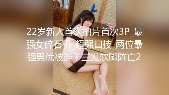 22岁新人首次拍片首次3P_最强女碎石机_超强口技_两位最强男优被连干三发软脚阵亡2